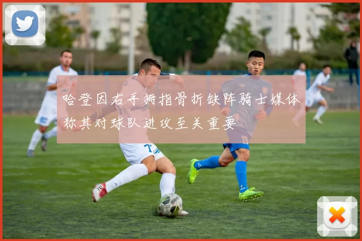 哈登因右手拇指骨折缺阵骑士媒体称其对球队进攻至关重要