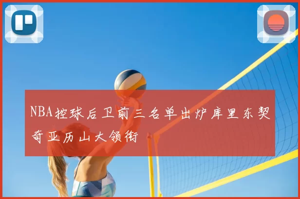 NBA控球后卫前三名单出炉库里东契奇亚历山大领衔