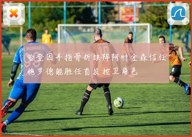 哈登因手指骨折缺阵阿特金森信任施罗德能胜任首发控卫角色