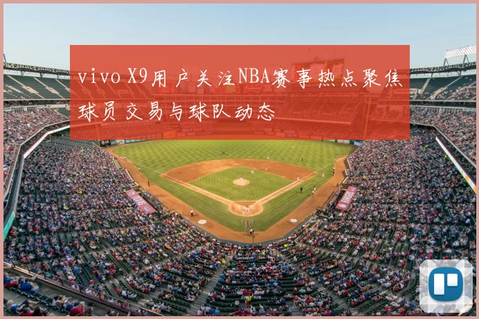 vivo X9用户关注NBA赛事热点聚焦球员交易与球队动态
