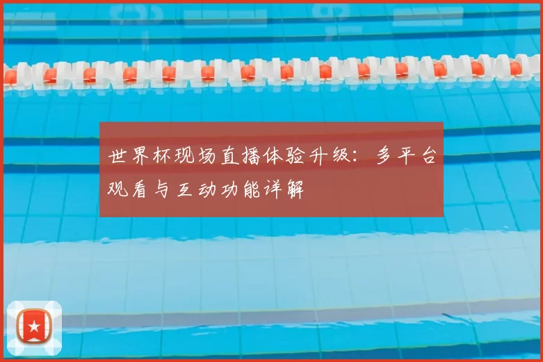 世界杯现场直播体验升级：多平台观看与互动功能详解