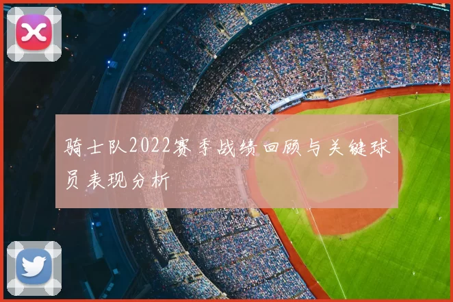 骑士队2022赛季战绩回顾与关键球员表现分析