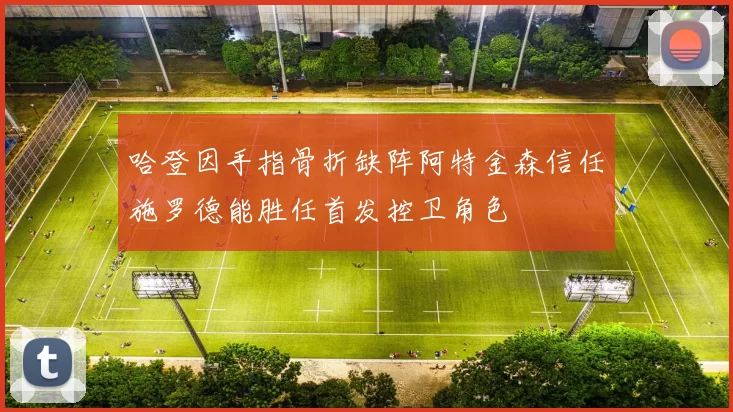 哈登因手指骨折缺阵阿特金森信任施罗德能胜任首发控卫角色
