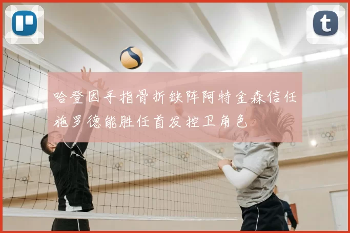 哈登因手指骨折缺阵阿特金森信任施罗德能胜任首发控卫角色