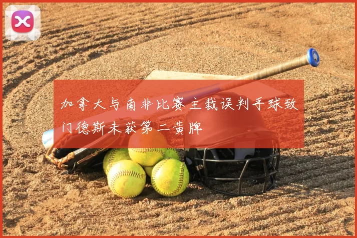 加拿大与南非比赛主裁误判手球致门德斯未获第二黄牌