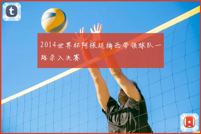 2014世界杯阿根廷梅西带领球队一路杀入决赛