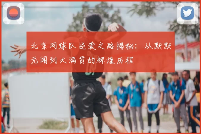 北京网球队逆袭之路揭秘:从默默无闻到大满贯的辉煌历程