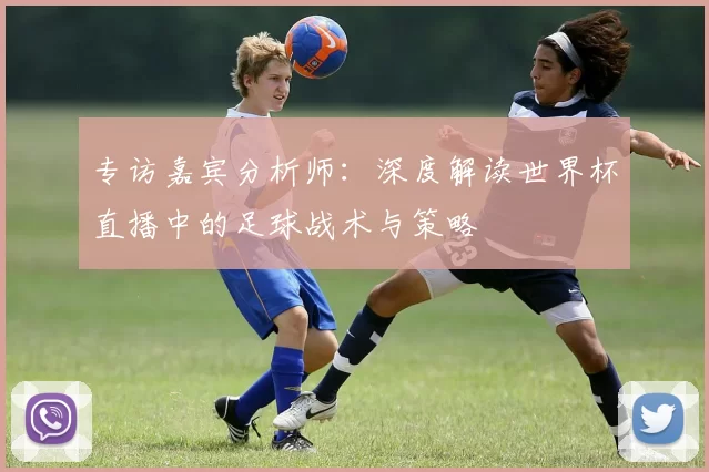 专访嘉宾分析师:深度解读世界杯直播中的足球战术与策略