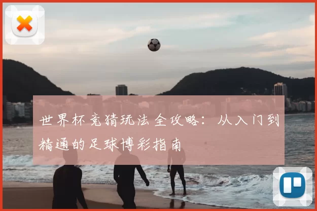 世界杯竞猜玩法全攻略：从入门到精通的足球博彩指南