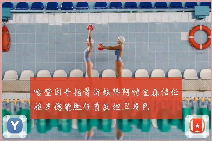 哈登因手指骨折缺阵阿特金森信任施罗德能胜任首发控卫角色