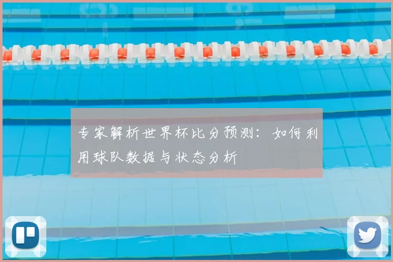 专家解析世界杯比分预测:如何利用球队数据与状态分析