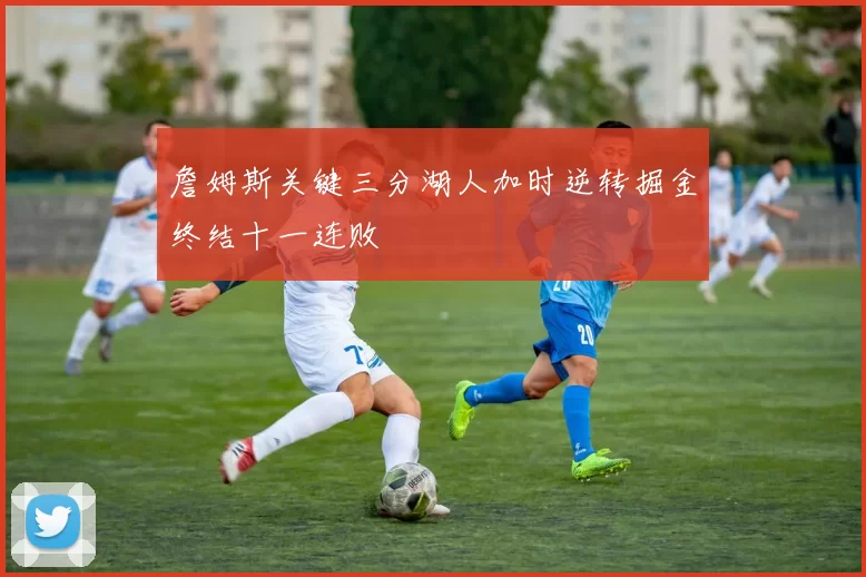 詹姆斯关键三分湖人加时逆转掘金终结十一连败