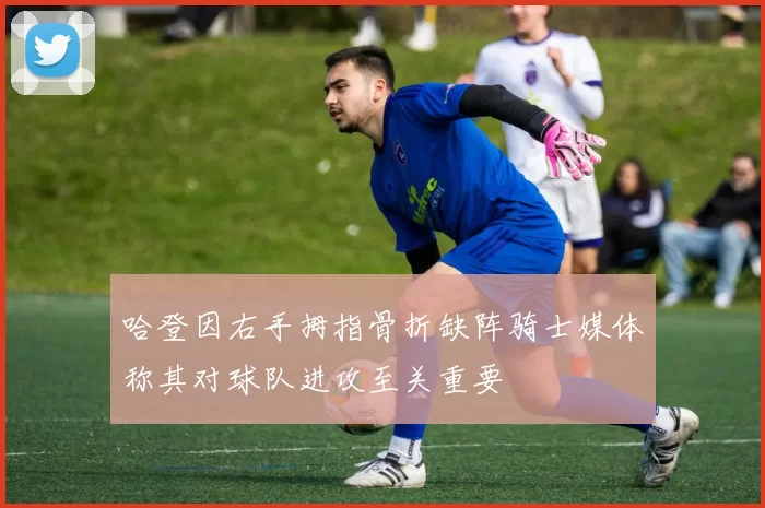 哈登因右手拇指骨折缺阵骑士媒体称其对球队进攻至关重要