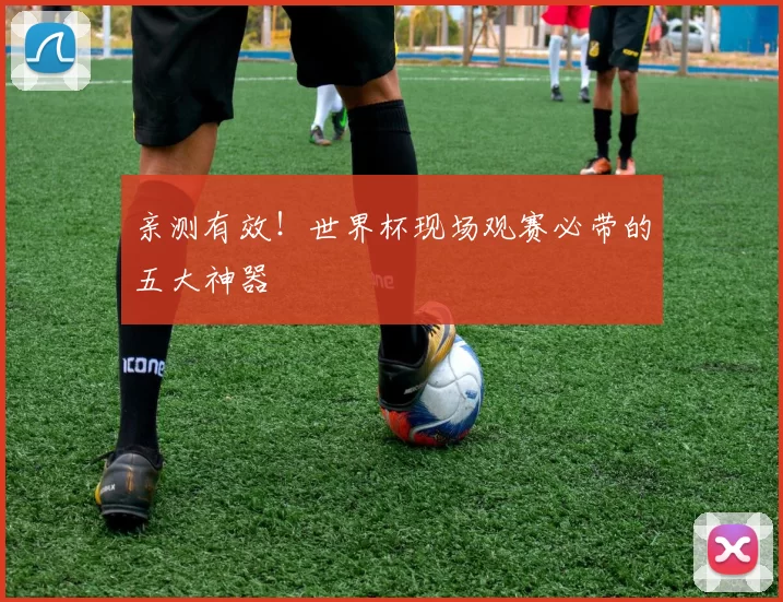 亲测有效！世界杯现场观赛必带的五大神器