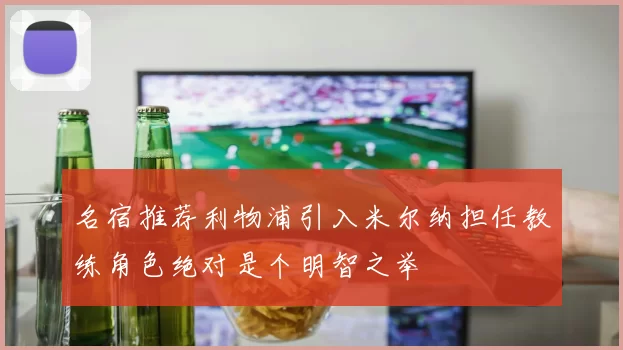 名宿推荐利物浦引入米尔纳担任教练角色绝对是个明智之举