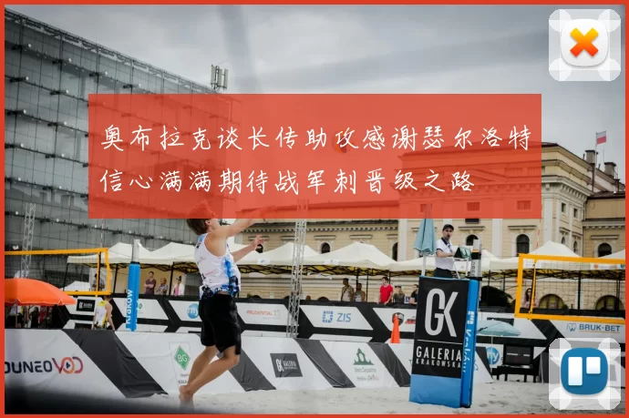 奥布拉克谈长传助攻感谢瑟尔洛特信心满满期待战军刺晋级之路