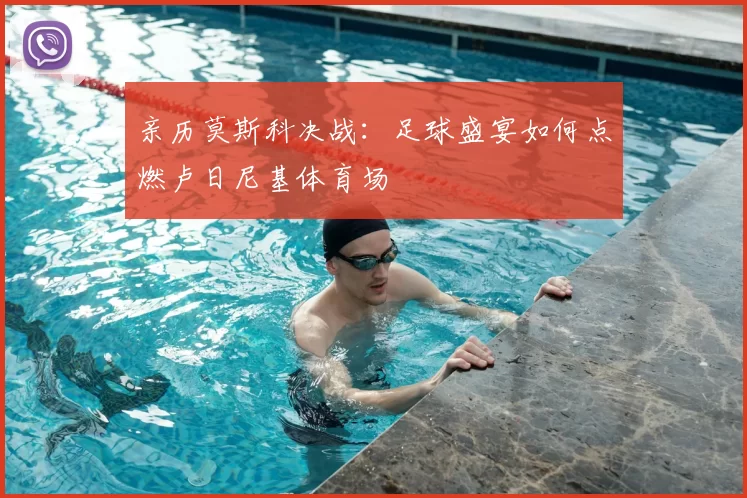 亲历莫斯科决战：足球盛宴如何点燃卢日尼基体育场