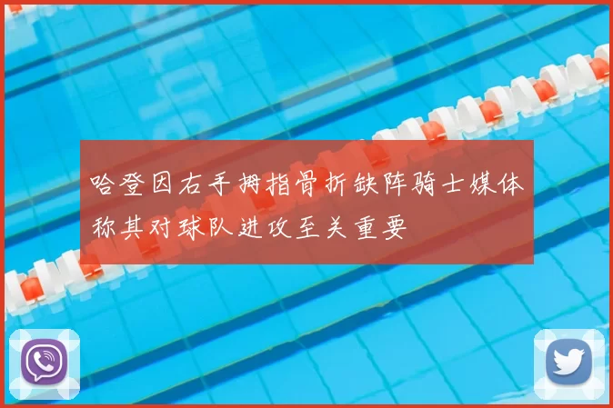 哈登因右手拇指骨折缺阵骑士媒体称其对球队进攻至关重要