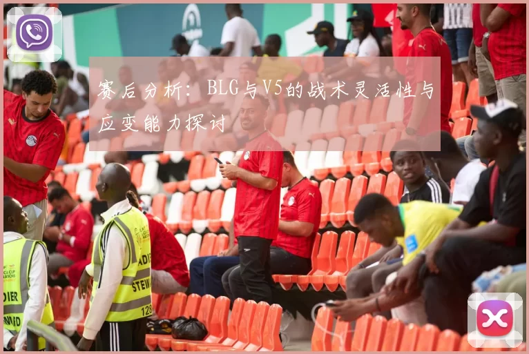 赛后分析：BLG与V5的战术灵活性与应变能力探讨