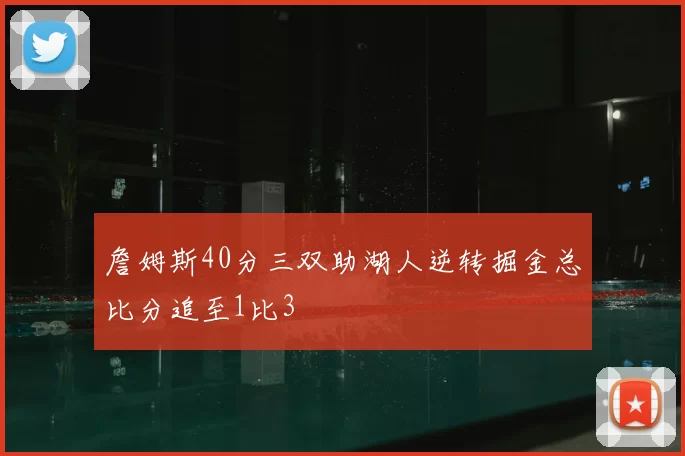 詹姆斯40分三双助湖人逆转掘金总比分追至1比3