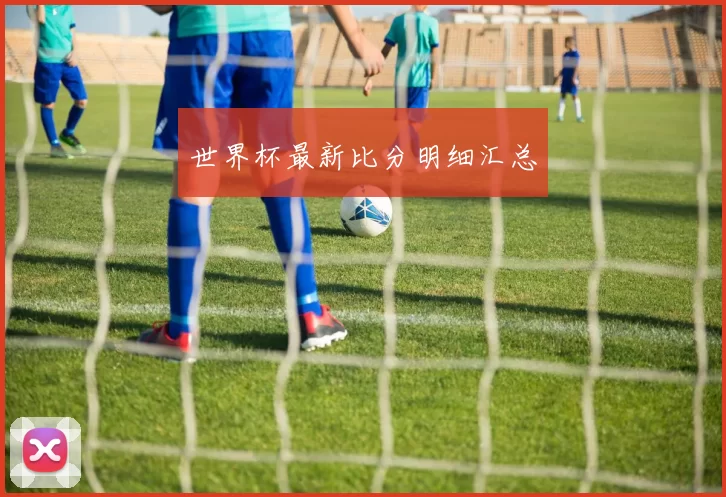 世界杯最新比分明细汇总