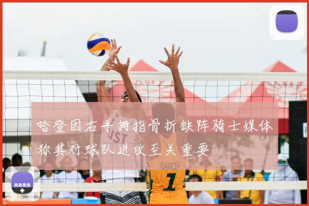 哈登因右手拇指骨折缺阵骑士媒体称其对球队进攻至关重要