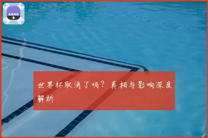 世界杯取消了吗？真相与影响深度解析