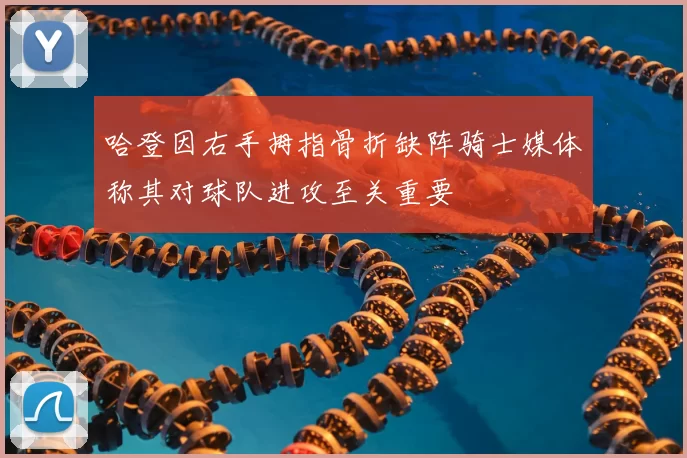 哈登因右手拇指骨折缺阵骑士媒体称其对球队进攻至关重要