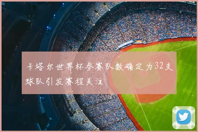 卡塔尔世界杯参赛队数确定为32支球队引发赛程关注