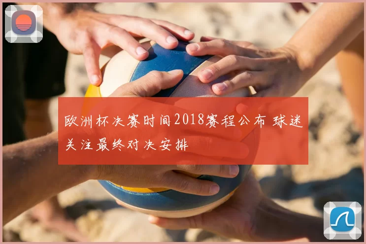 欧洲杯决赛时间2018赛程公布 球迷关注最终对决安排
