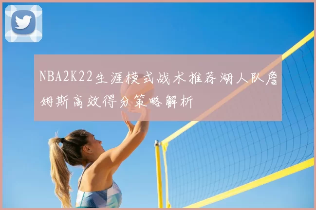NBA2K22生涯模式战术推荐湖人队詹姆斯高效得分策略解析
