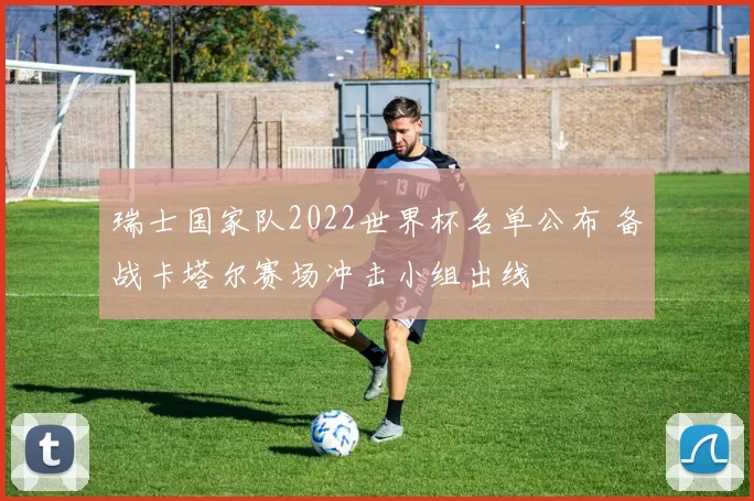 瑞士国家队2022世界杯名单公布 备战卡塔尔赛场冲击小组出线