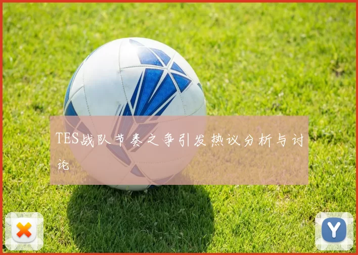 TES战队节奏之争引发热议分析与讨论