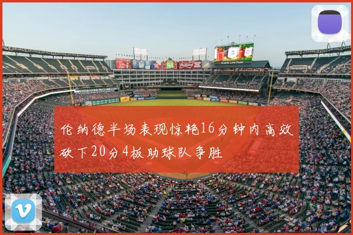 伦纳德半场表现惊艳16分钟内高效砍下20分4板助球队争胜