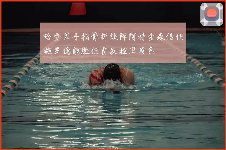 哈登因手指骨折缺阵阿特金森信任施罗德能胜任首发控卫角色