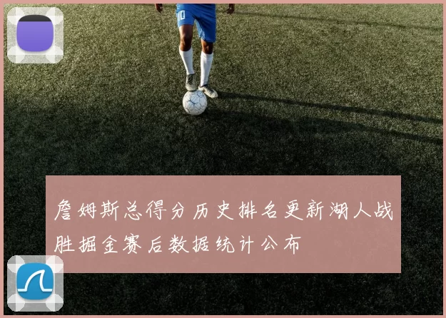 詹姆斯总得分历史排名更新湖人战胜掘金赛后数据统计公布