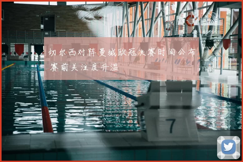 切尔西对阵曼城欧冠决赛时间公布 赛前关注度升温
