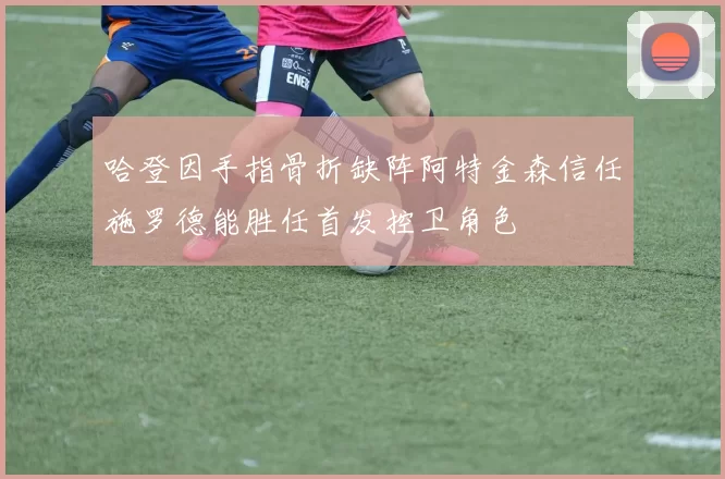 哈登因手指骨折缺阵阿特金森信任施罗德能胜任首发控卫角色