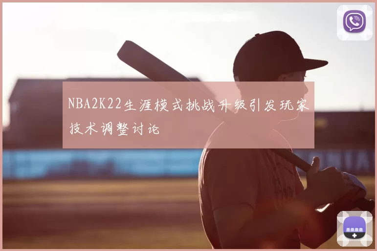 NBA2K22生涯模式挑战升级引发玩家技术调整讨论