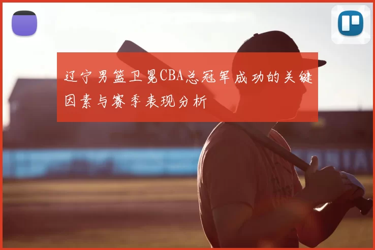 辽宁男篮卫冕CBA总冠军成功的关键因素与赛季表现分析