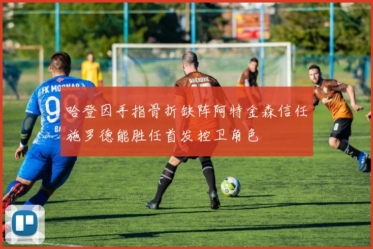 哈登因手指骨折缺阵阿特金森信任施罗德能胜任首发控卫角色