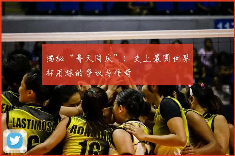 揭秘“普天同庆”:史上最圆世界杯用球的争议与传奇