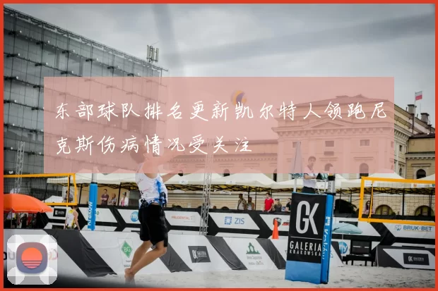 东部球队排名更新凯尔特人领跑尼克斯伤病情况受关注