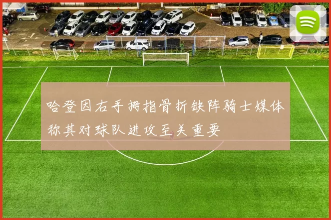 哈登因右手拇指骨折缺阵骑士媒体称其对球队进攻至关重要