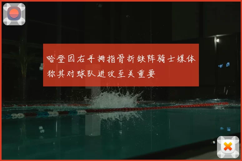 哈登因右手拇指骨折缺阵骑士媒体称其对球队进攻至关重要