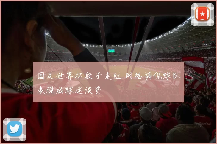 国足世界杯段子走红 网络调侃球队表现成球迷谈资