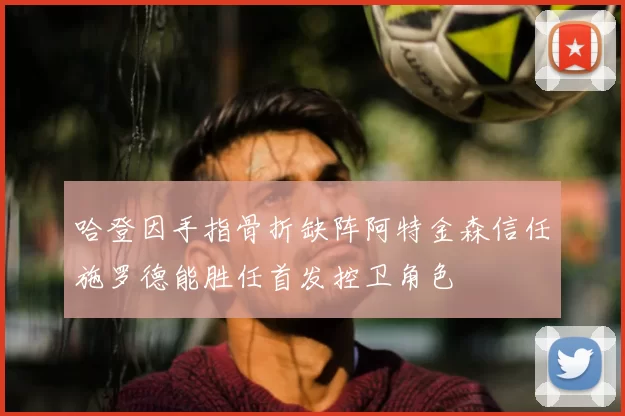 哈登因手指骨折缺阵阿特金森信任施罗德能胜任首发控卫角色