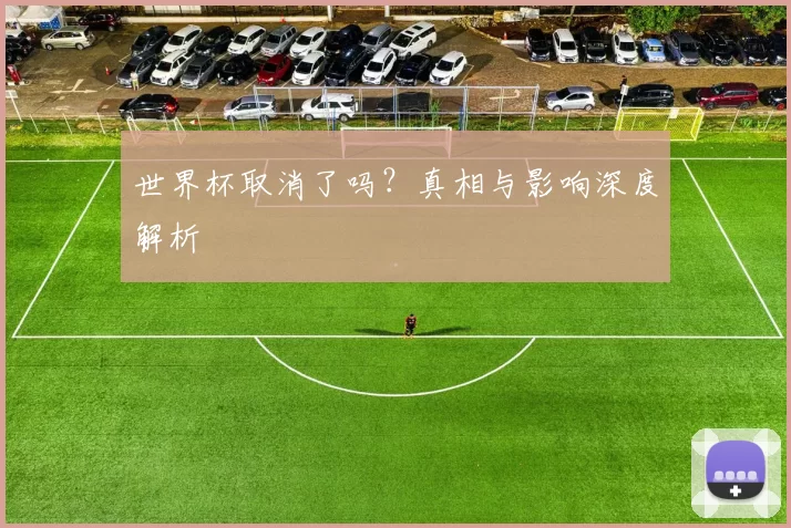 世界杯取消了吗？真相与影响深度解析