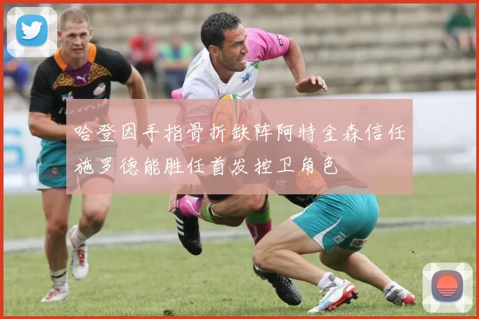 哈登因手指骨折缺阵阿特金森信任施罗德能胜任首发控卫角色
