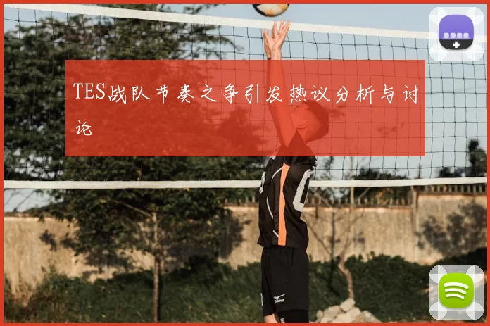 TES战队节奏之争引发热议分析与讨论
